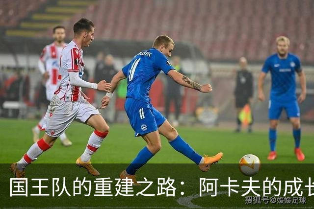 国王队的重建之路：阿卡夫的成长与未来挑战