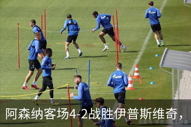 阿森纳客场4-2战胜伊普斯维奇，道曼表现出色